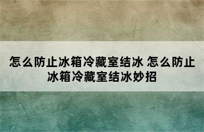 怎么防止冰箱冷藏室结冰 怎么防止冰箱冷藏室结冰妙招